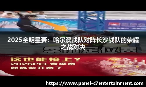 2025全明星赛：哈尔滨战队对阵长沙战队的荣耀之战对决